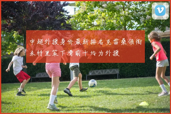 中超外援身价最新排名克雷桑领衔米特里策下滑前十均为外援