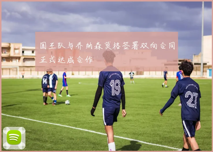 国王队与乔纳森莫格签署双向合同正式达成合作
