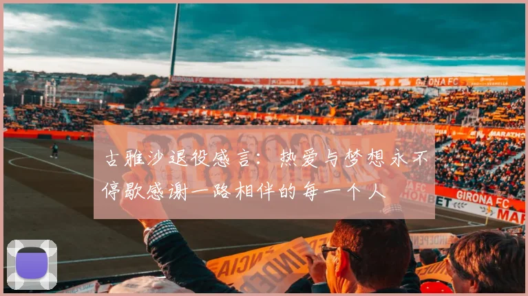 古雅沙退役感言：热爱与梦想永不停歇感谢一路相伴的每一个人