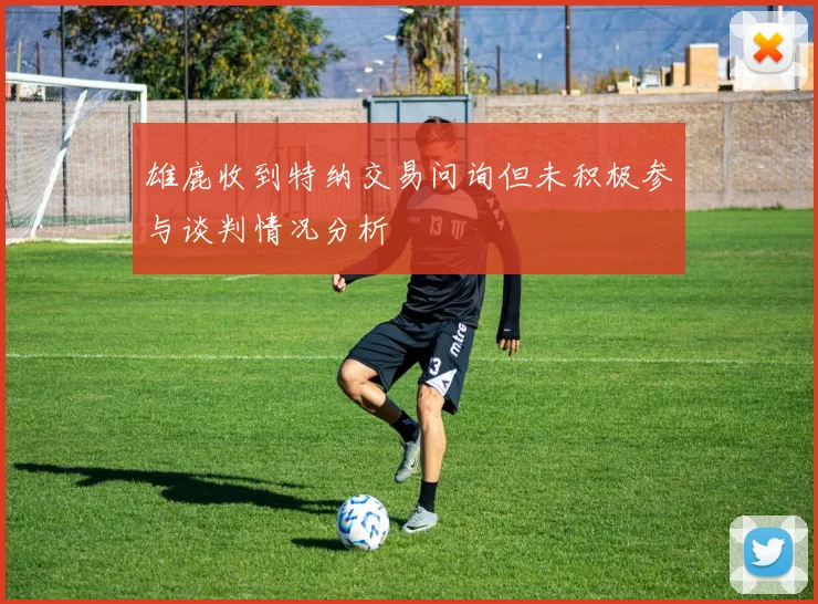 雄鹿收到特纳交易问询但未积极参与谈判情况分析