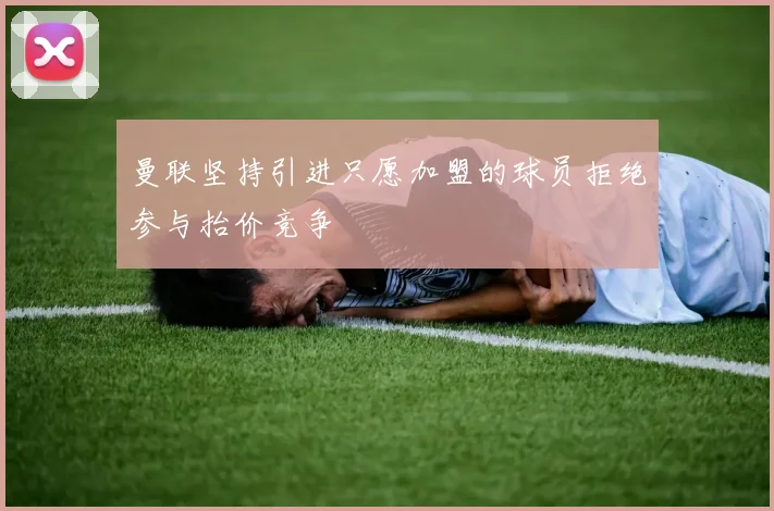 曼联坚持引进只愿加盟的球员拒绝参与抬价竞争