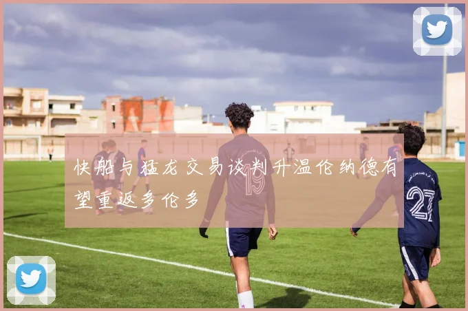 快船与猛龙交易谈判升温伦纳德有望重返多伦多