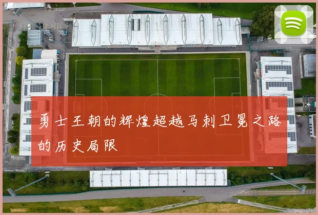 勇士王朝的辉煌超越马刺卫冕之路的历史局限