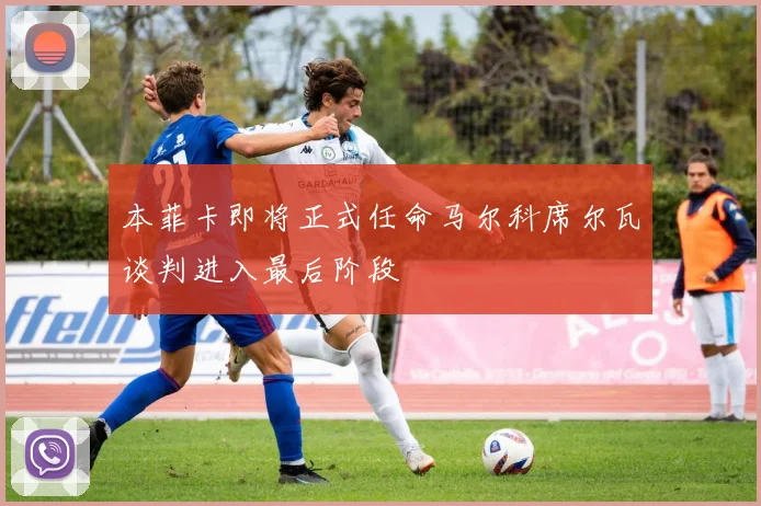 本菲卡即将正式任命马尔科席尔瓦谈判进入最后阶段