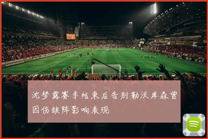 沈梦露赛季结束后告别勒沃库森曾因伤缺阵影响表现