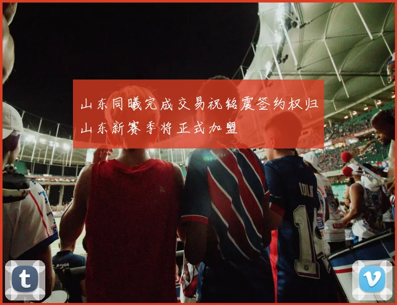 山东同曦完成交易祝铭震签约权归山东新赛季将正式加盟